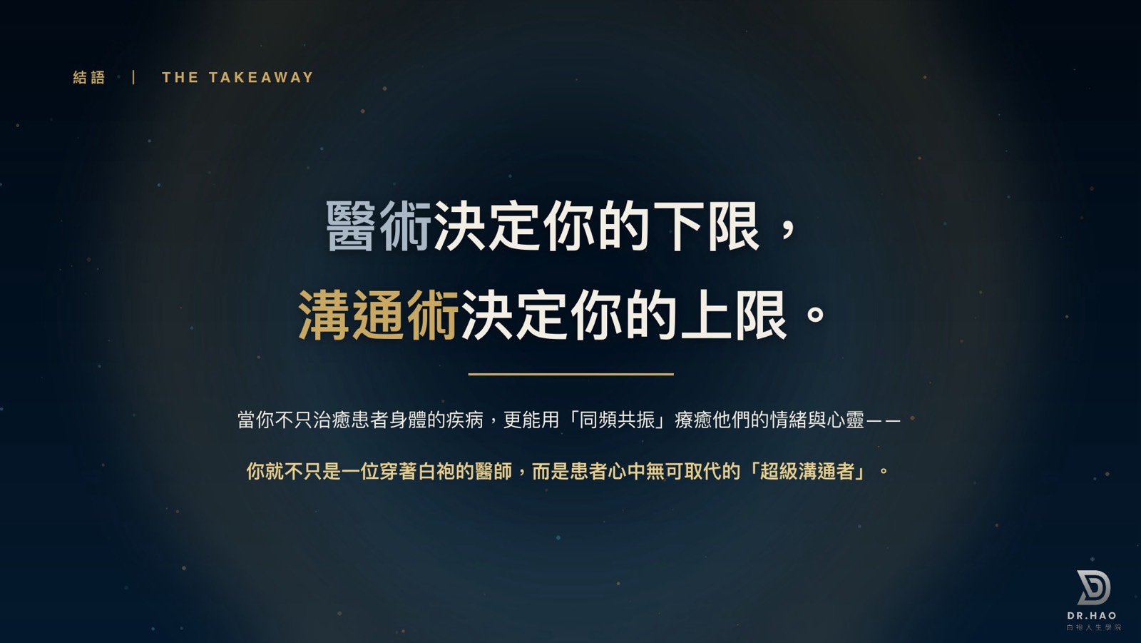 溝通調頻術結語投影片：醫術決定你的下限，溝通術決定你的上限。當你不只治癒患者身體的疾病，更能用同頻共振療癒他們的情緒與心靈，你就不只是一位穿著白袍的醫師，而是患者心中無可取代的超級溝通者