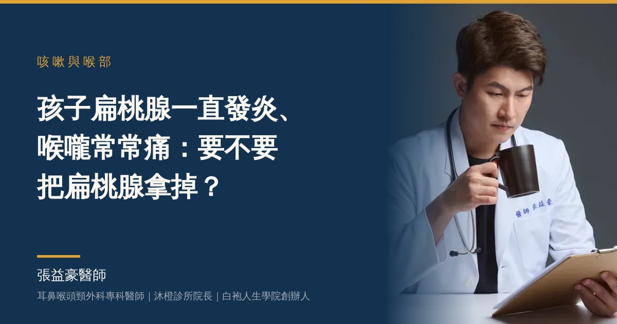 文章主視覺：張益豪醫師，耳鼻喉頭頸外科專科醫師、沐橙診所院長，標題「孩子扁桃腺一直發炎、喉嚨常常痛：要不要把扁桃腺拿掉？」