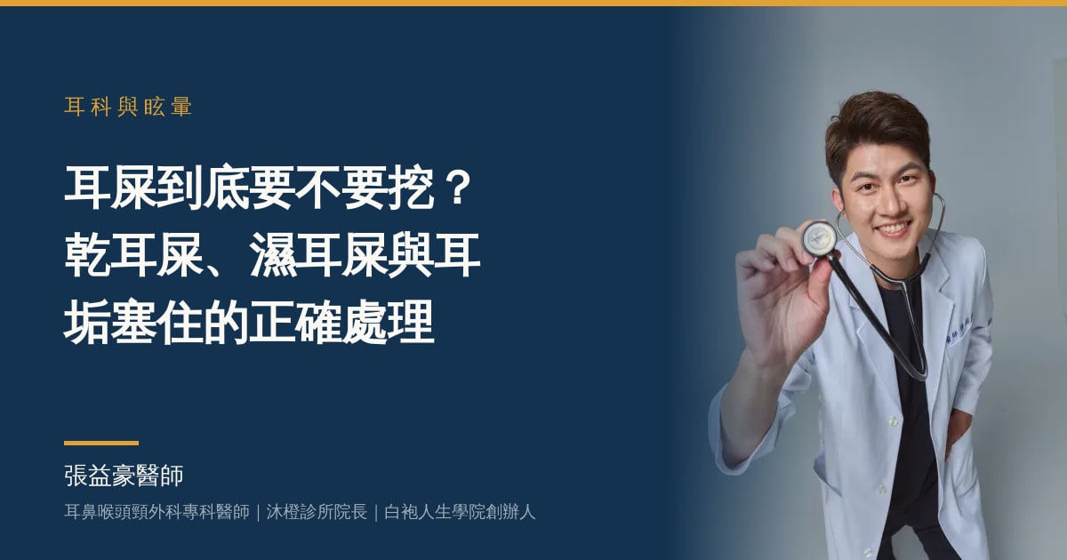 文章主視覺：張益豪醫師，耳鼻喉頭頸外科專科醫師、沐橙診所院長，標題「耳屎到底要不要挖？乾耳屎、濕耳屎與耳垢塞住的正確處理」