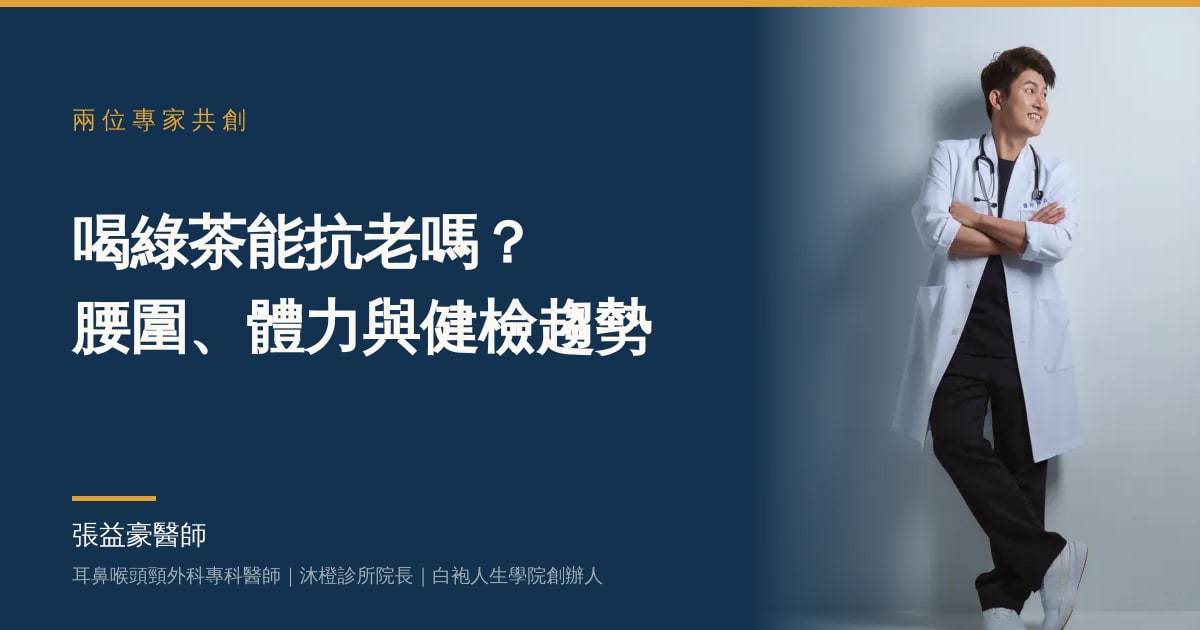 文章主視覺：張益豪醫師，耳鼻喉頭頸外科專科醫師、沐橙診所院長，標題「喝綠茶能抗老嗎？腰圍、體力與健檢趨勢」