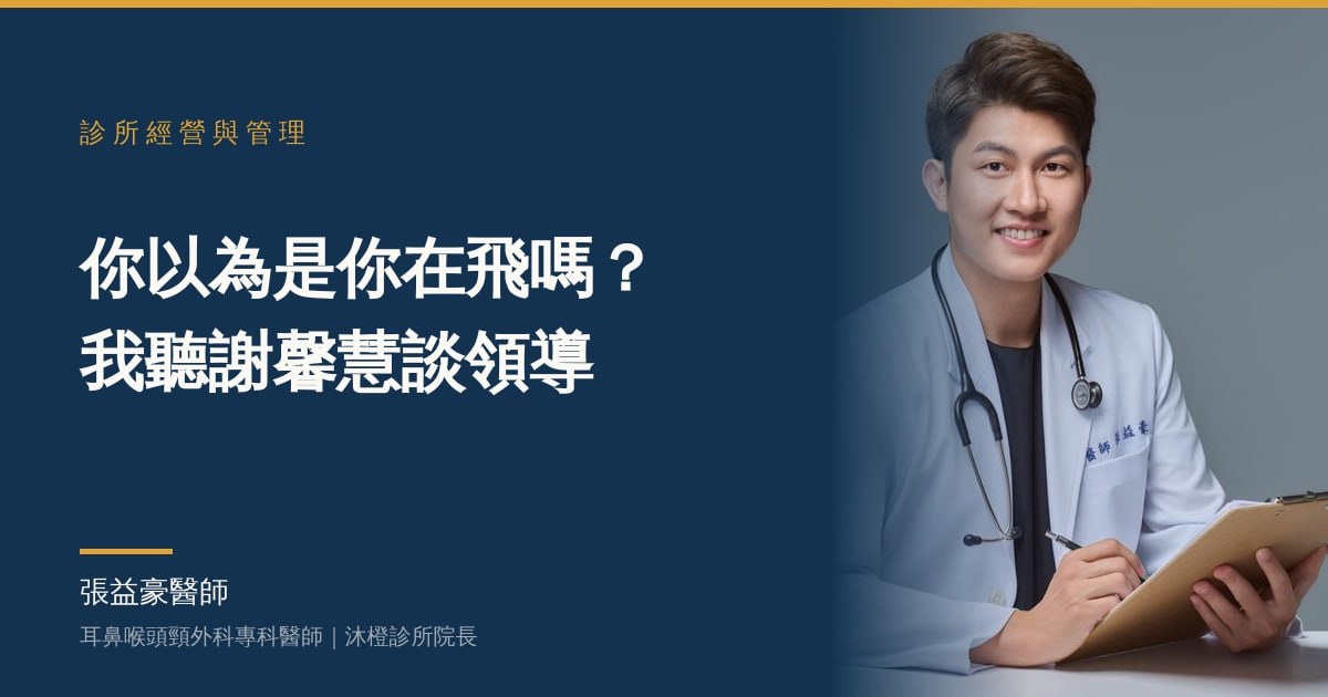 文章主視覺：張益豪醫師，耳鼻喉頭頸外科專科醫師、沐橙診所院長，標題「你以為是你在飛嗎？我聽謝馨慧談領導」