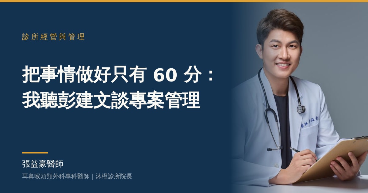 文章主視覺：張益豪醫師，耳鼻喉頭頸外科專科醫師、沐橙診所院長，標題「把事情做好只有 60 分：我聽彭建文談專案管理」