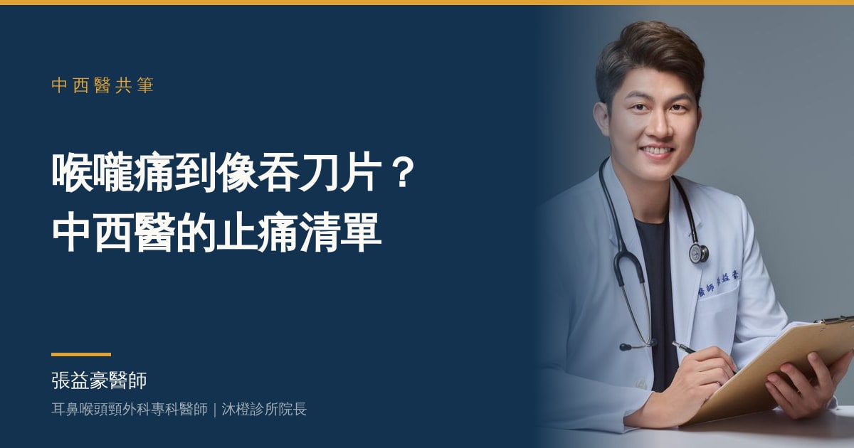 喉嚨痛到像吞刀片？中西醫的止痛清單——張益豪醫師，耳鼻喉頭頸外科專科醫師、沐橙診所院長